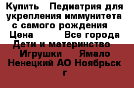 Купить : Педиатрия-для укрепления иммунитета(с самого рождения) › Цена ­ 100 - Все города Дети и материнство » Игрушки   . Ямало-Ненецкий АО,Ноябрьск г.